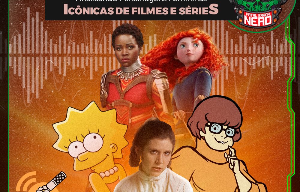 Fatal Error Nerd #111: Analisando Personagens Femininas Icônicas de Filmes e Séries #OPodcastéDelas2021